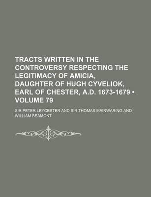 Book cover for Tracts Written in the Controversy Respecting the Legitimacy of Amicia, Daughter of Hugh Cyveliok, Earl of Chester, A.D. 1673-1679 (Volume 79)