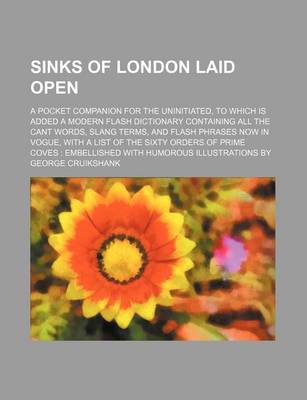 Book cover for Sinks of London Laid Open; A Pocket Companion for the Uninitiated, to Which Is Added a Modern Flash Dictionary Containing All the Cant Words, Slang Te