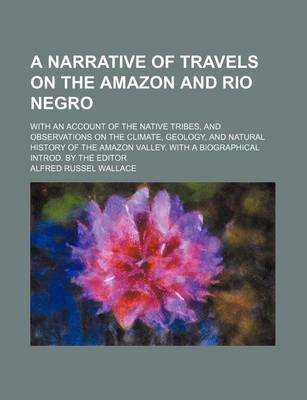 Book cover for A Narrative of Travels on the Amazon and Rio Negro; With an Account of the Native Tribes, and Observations on the Climate, Geology, and Natural History of the Amazon Valley. with a Biographical Introd. by the Editor