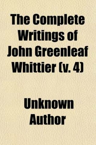 Cover of The Complete Writings of John Greenleaf Whittier Volume 4; Personal Poems, the Tent on the Beach, Etc