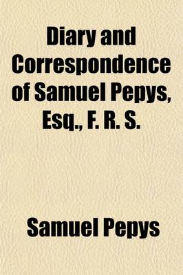 Book cover for Diary and Correspondence of Samuel Pepys, Esq., F. R. S. Volume 1; From His Ms. Cypher in the Pepysian Library, with a Life and Notes by Richard Lord Braybrooke. Deciphered, with Additional Notes, by REV. Mynors Bright