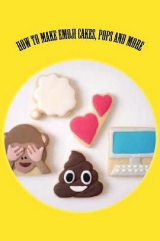 Cover of How to Make Emoji Cakes, Pops and More