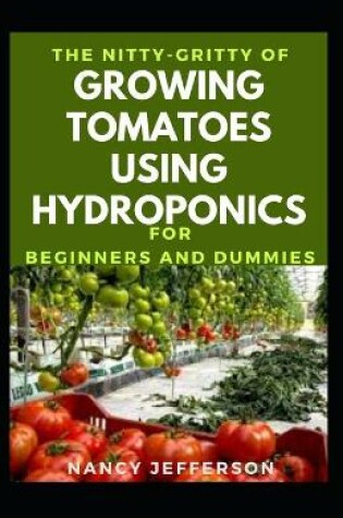 Cover of The Nitty-Gritty Of Growing Tomatoes Using Hydroponics For Beginners And Dummies