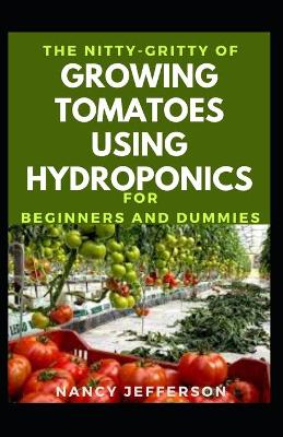 Book cover for The Nitty-Gritty Of Growing Tomatoes Using Hydroponics For Beginners And Dummies