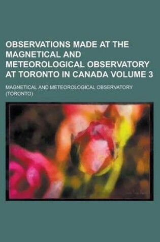 Cover of Observations Made at the Magnetical and Meteorological Observatory at Toronto in Canada Volume 3