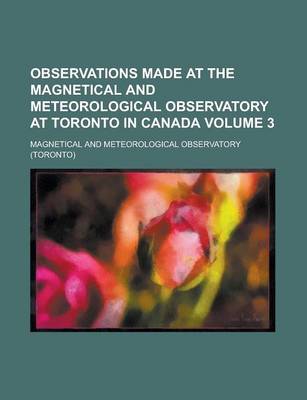 Book cover for Observations Made at the Magnetical and Meteorological Observatory at Toronto in Canada Volume 3