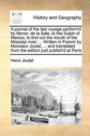 Cover of A journal of the last voyage perform'd by Monsr. de la Sale, to the Gulph of Mexico, to find out the mouth of the Missisipi river; ... Written in French by Monsieur Joutel, ... and translated from the edition just publish'd at Paris