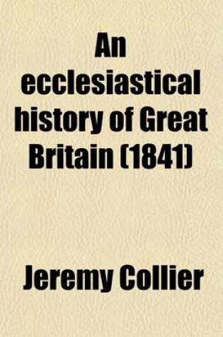 Cover of An Ecclesiastical History of Great Britain (Volume 9); Chiefly of England, from the First Planting of Christianity, to the End of the Reign of King Charles the Second with a Brief Account of the Affairs of Religion in Ireland. Collected from the Best Ancient