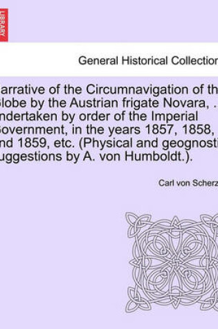 Cover of Narrative of the Circumnavigation of the Globe by the Austrian Frigate Novara, ... Undertaken by Order of the Imperial Government, in the Years 1857, 1858, and 1859, Etc. (Physical and Geognostic Suggestions by A. Von Humboldt.). Vol. I.