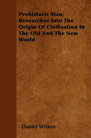 Cover of Prehistoric Man; Researches Into The Origin Of Civilisation In The Old And The New World