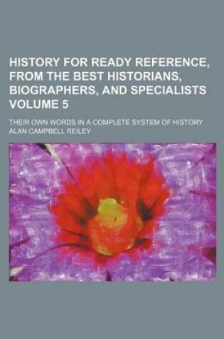 Cover of History for Ready Reference, from the Best Historians, Biographers, and Specialists Volume 5; Their Own Words in a Complete System of History