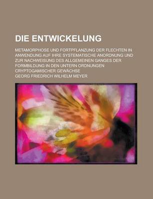 Book cover for Die Entwickelung; Metamorphose Und Fortpflanzung Der Flechten in Anwendung Auf Ihre Systematische Anordnung Und Zur Nachweisung Des Allgemeinen Ganges Der Formbildung in Den Untern Ordnungen Cryptogamischer Gewachse