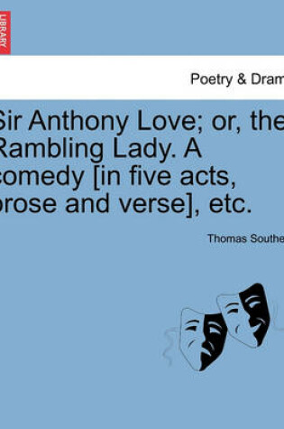 Cover of Sir Anthony Love; Or, the Rambling Lady. a Comedy [In Five Acts, Prose and Verse], Etc.