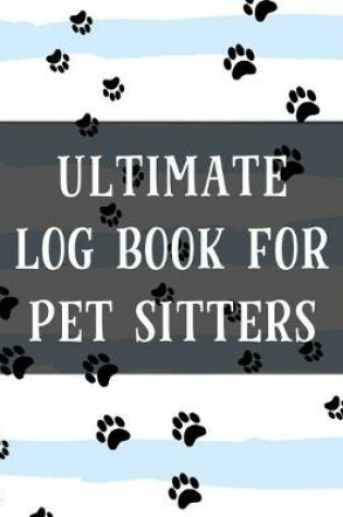 Cover of Ultimate Log Book For Pet Sitters
