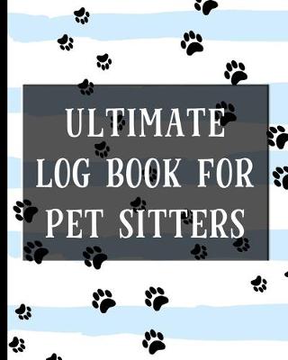 Book cover for Ultimate Log Book For Pet Sitters