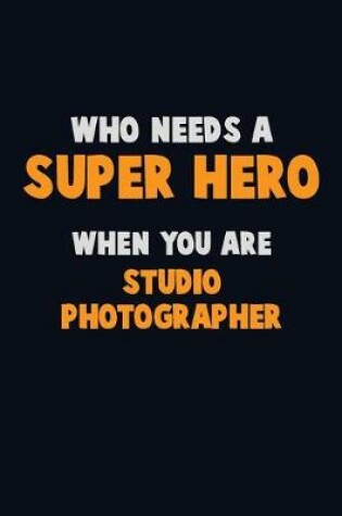 Cover of Who Need A SUPER HERO, When You Are Studio Photographer