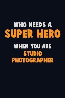 Book cover for Who Need A SUPER HERO, When You Are Studio Photographer