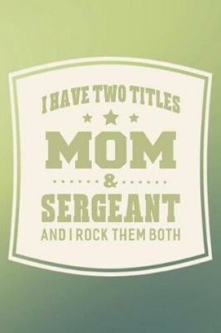 Cover of I Have Two Titles Mom & Sergeant And I Rock Them Both