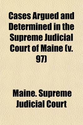 Book cover for Cases Argued and Determined in the Supreme Judicial Court of Maine (Volume 97)