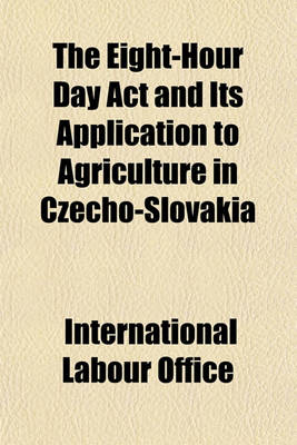 Book cover for The Eight-Hour Day ACT and Its Application to Agriculture in Czecho-Slovakia