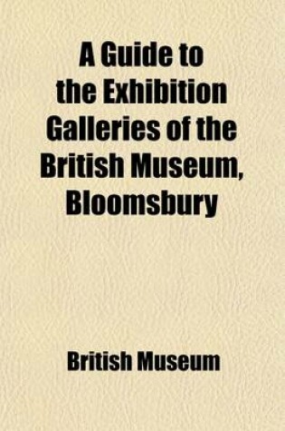 Cover of A Guide to the Exhibition Galleries of the British Museum, Bloomsbury; With Maps and Plans