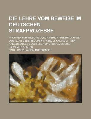 Book cover for Die Lehre Vom Beweise Im Deutschen Strafprozesse; Nach Der Fortbildung Durch Gerichtsgebrauch Und Deutsche Gesetzbucher in Vergleichung Mit Den Ansich