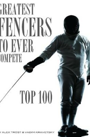 Cover of Greatest Fencers to Ever Compete: Top 100