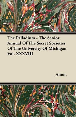 Book cover for The Palladium - The Senior Annual Of The Secret Societies Of The University Of Michigan Vol. XXXVIII