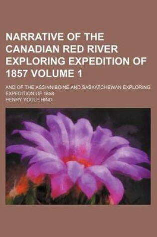Cover of Narrative of the Canadian Red River Exploring Expedition of 1857 Volume 1; And of the Assinniboine and Saskatchewan Exploring Expedition of 1858