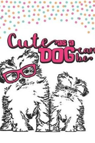 Cover of Cute as a Dog Can Be