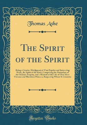 Book cover for The Spirit of the Spirit: Being a Concise Abridgment of That Popular and Interesting Work, the Spirit of the Book, Comprising the Particulars of the Delicate Enquiry, and a Memoir of the Life of That Most Virtuous and Illustrious Princess, Respecting Whom