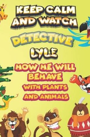 Cover of keep calm and watch detective Lyle how he will behave with plant and animals