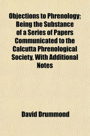 Cover of Objections to Phrenology; Being the Substance of a Series of Papers Communicated to the Calcutta Phrenological Society, with Additional Notes