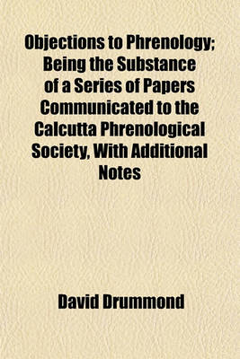 Book cover for Objections to Phrenology; Being the Substance of a Series of Papers Communicated to the Calcutta Phrenological Society, with Additional Notes