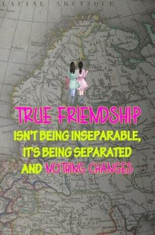 Cover of True Friendship Isn't Being Inseparable, It's Being Separated And Nothing Changes