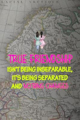 Book cover for True Friendship Isn't Being Inseparable, It's Being Separated And Nothing Changes