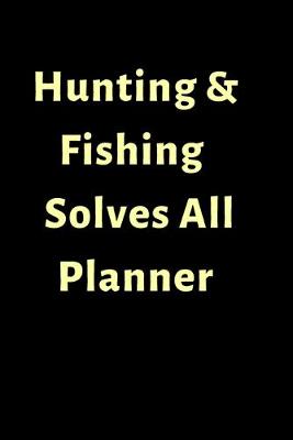 Book cover for Hunting & Fishing Solves All Planner