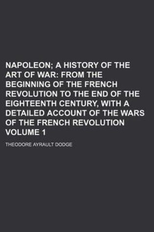 Cover of Napoleon Volume 1; A History of the Art of War from the Beginning of the French Revolution to the End of the Eighteenth Century, with a Detailed Account of the Wars of the French Revolution