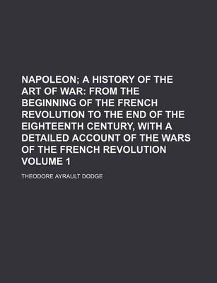 Book cover for Napoleon Volume 1; A History of the Art of War from the Beginning of the French Revolution to the End of the Eighteenth Century, with a Detailed Account of the Wars of the French Revolution