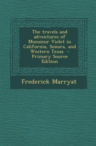Cover of The Travels and Adventures of Monsieur Violet in California, Sonora, and Western Texas - Primary Source Edition