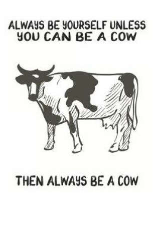 Cover of Always Be Yourself Unless You Can Be A Cow Then Always Be A Cow