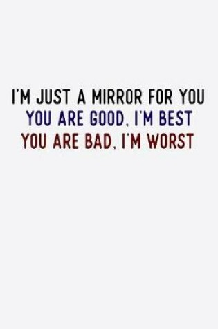 Cover of I'm Just A Mirror For You You Are Good I'm Best You Are Bad I'm Worst