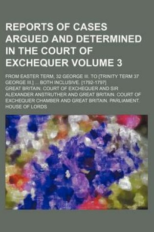 Cover of Reports of Cases Argued and Determined in the Court of Exchequer Volume 3; From Easter Term, 32 George III. to [Trinity Term 37 George III.] Both Inclusive. [1792-1797]