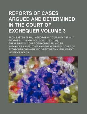 Book cover for Reports of Cases Argued and Determined in the Court of Exchequer Volume 3; From Easter Term, 32 George III. to [Trinity Term 37 George III.] Both Inclusive. [1792-1797]