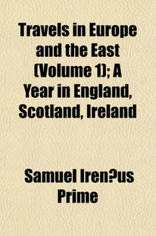 Cover of Travels in Europe and the East (Volume 1); A Year in England, Scotland, Ireland