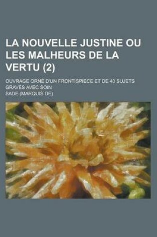Cover of La Nouvelle Justine Ou Les Malheurs de La Vertu; Ouvrage Orne D'Un Frontispiece Et de 40 Sujets Graves Avec Soin (2 )