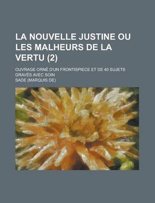 Book cover for La Nouvelle Justine Ou Les Malheurs de La Vertu; Ouvrage Orne D'Un Frontispiece Et de 40 Sujets Graves Avec Soin (2 )