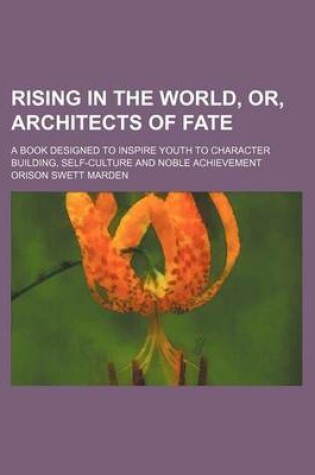 Cover of Rising in the World, Or, Architects of Fate; A Book Designed to Inspire Youth to Character Building, Self-Culture and Noble Achievement