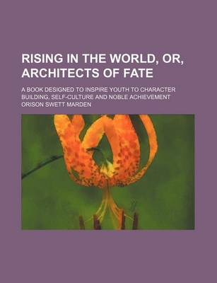 Book cover for Rising in the World, Or, Architects of Fate; A Book Designed to Inspire Youth to Character Building, Self-Culture and Noble Achievement