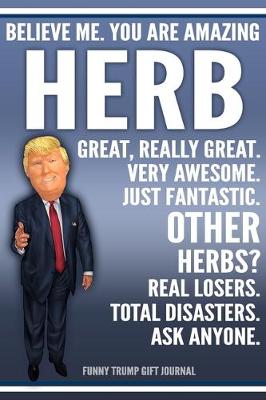 Book cover for Funny Trump Journal - Believe Me. You Are Amazing Herb Great, Really Great. Very Awesome. Just Fantastic. Other Herbs? Real Losers. Total Disasters. Ask Anyone. Funny Trump Gift Journal